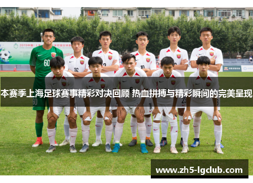 本赛季上海足球赛事精彩对决回顾 热血拼搏与精彩瞬间的完美呈现 本赛季上海足球赛事精彩对决回顾 热血拼搏与精彩瞬间的完美呈现