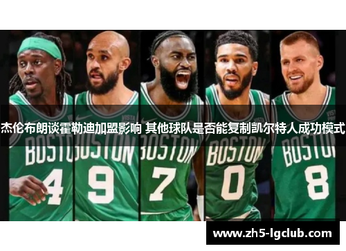 杰伦布朗谈霍勒迪加盟影响 其他球队是否能复制凯尔特人成功模式