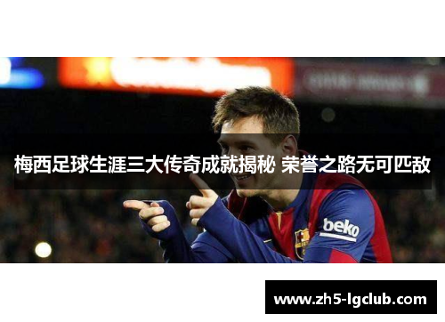 梅西足球生涯三大传奇成就揭秘 荣誉之路无可匹敌