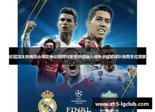 欧冠淘汰赛两回合博弈争议回顾与新援快速融入成焦点延续球队格局变化观察