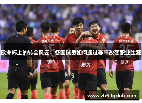 欧洲杯上的转会风云：各国球员如何通过赛事改变职业生涯