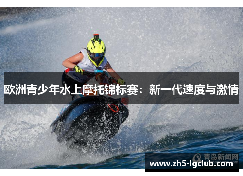 欧洲青少年水上摩托锦标赛：新一代速度与激情