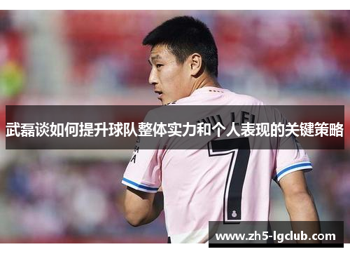 武磊谈如何提升球队整体实力和个人表现的关键策略