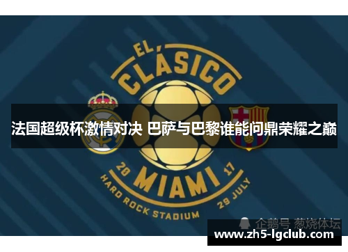 法国超级杯激情对决 巴萨与巴黎谁能问鼎荣耀之巅 法国超级杯激情对决 巴萨与巴黎谁能问鼎荣耀之巅