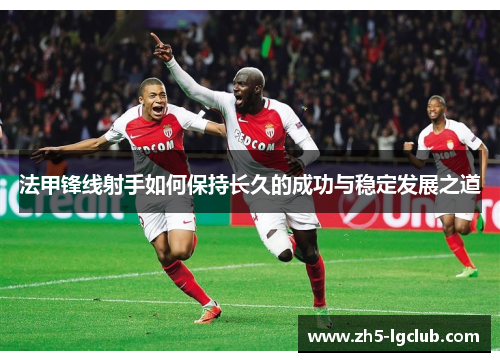 法甲锋线射手如何保持长久的成功与稳定发展之道 法甲锋线射手如何保持长久的成功与稳定发展之道