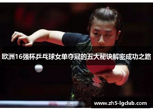 欧洲16强杯乒乓球女单夺冠的五大秘诀解密成功之路