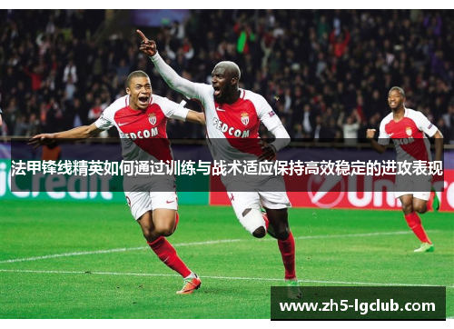 法甲锋线精英如何通过训练与战术适应保持高效稳定的进攻表现