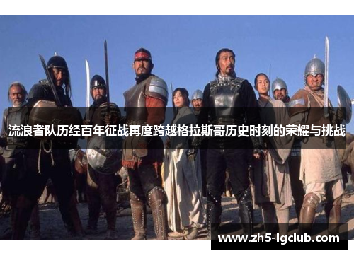 流浪者队历经百年征战再度跨越格拉斯哥历史时刻的荣耀与挑战