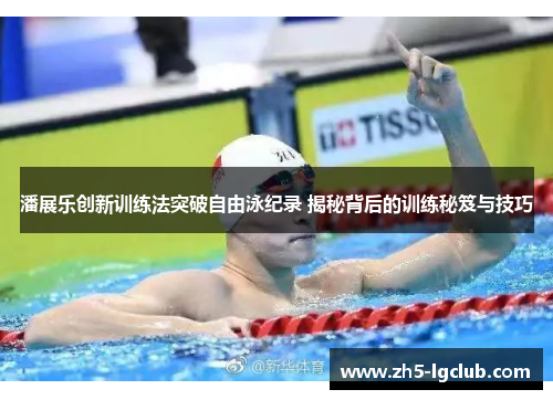 潘展乐创新训练法突破自由泳纪录 揭秘背后的训练秘笈与技巧