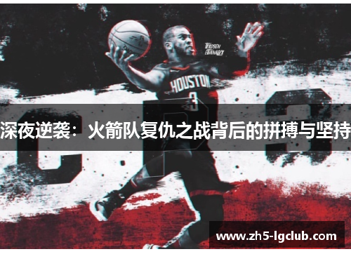 深夜逆袭：火箭队复仇之战背后的拼搏与坚持