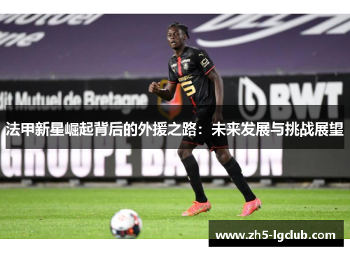 法甲新星崛起背后的外援之路：未来发展与挑战展望