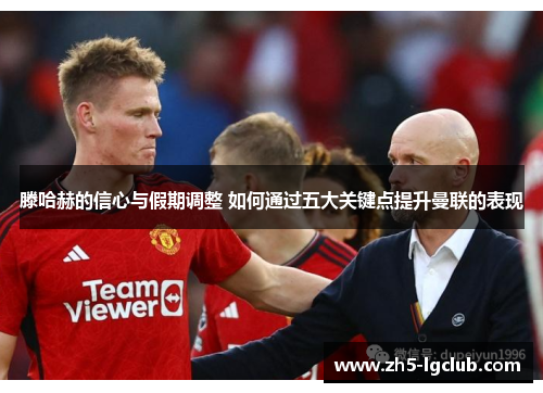 滕哈赫的信心与假期调整 如何通过五大关键点提升曼联的表现