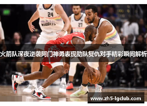 火箭队深夜逆袭阿门神勇表现助队复仇对手精彩瞬间解析