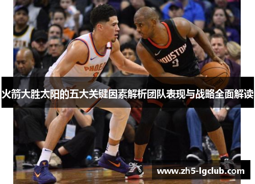 火箭大胜太阳的五大关键因素解析团队表现与战略全面解读