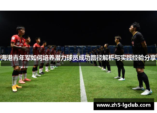 海港青年军如何培养潜力球员成功路径解析与实践经验分享