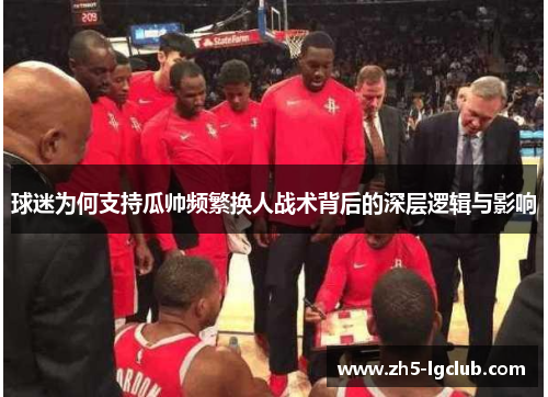 球迷为何支持瓜帅频繁换人战术背后的深层逻辑与影响