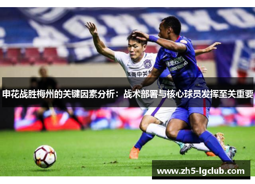 申花战胜梅州的关键因素分析：战术部署与核心球员发挥至关重要