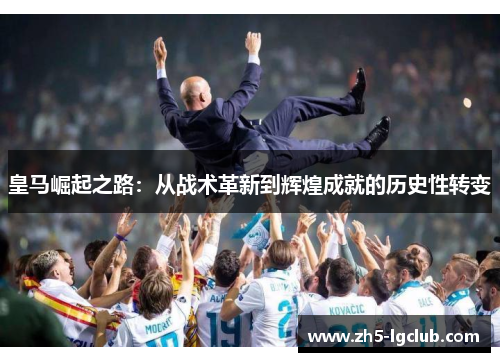 皇马崛起之路：从战术革新到辉煌成就的历史性转变