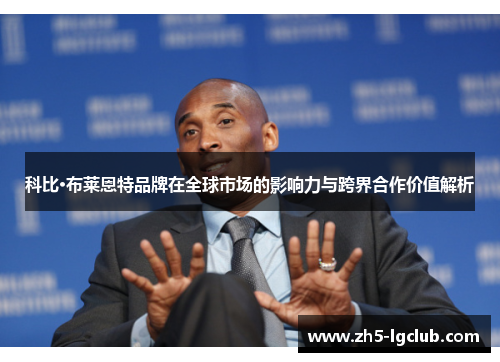 科比·布莱恩特品牌在全球市场的影响力与跨界合作价值解析