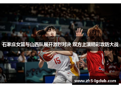 石家庄女篮与山西队展开激烈对决 双方上演精彩攻防大战 石家庄女篮与山西队展开激烈对决 双方上演精彩攻防大战